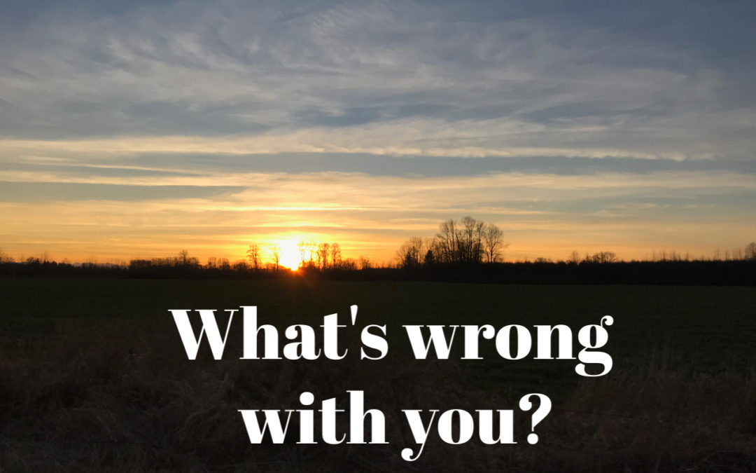 Is there something wrong with you?